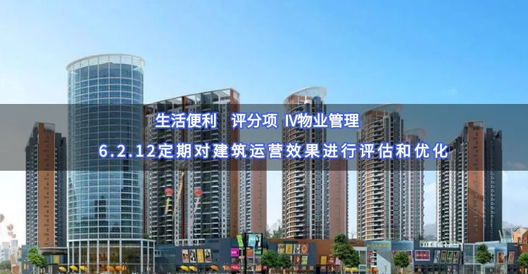 6.2.12定期對(duì)建筑運(yùn)營(yíng)效果進(jìn)行評(píng)估和優(yōu)化
